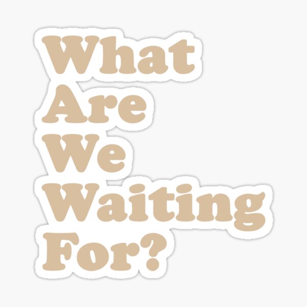 WHAT ARE WE WAITING FOR? (Gold) Sticker