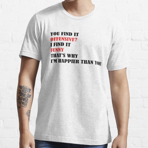 You Find It Offensive I Find It Funny. T - Funny Tee