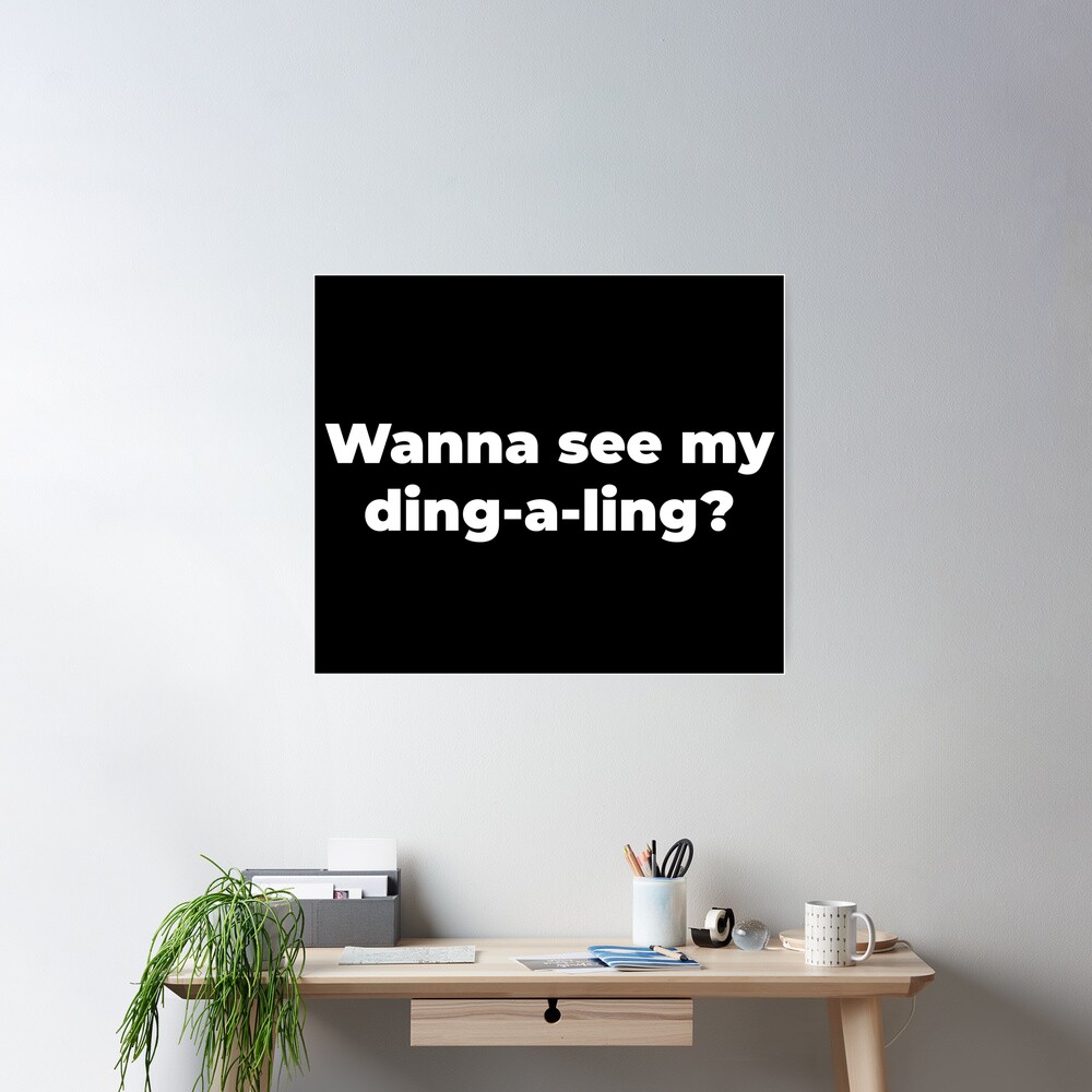 Wanna see my ding-a-ling?