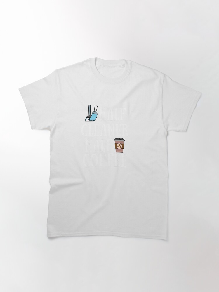 Thumbnail 3 of 7, Classic T-Shirt, Half Cleaner Half Coffee Housekeeper Cleaning Lady Gifts designed and sold by SavvyCleaner.
