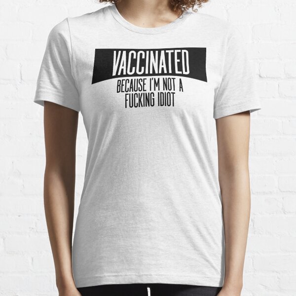 Vaccinated Because I'm Not A Fucking Idiot (On Light) Essential T-Shirt