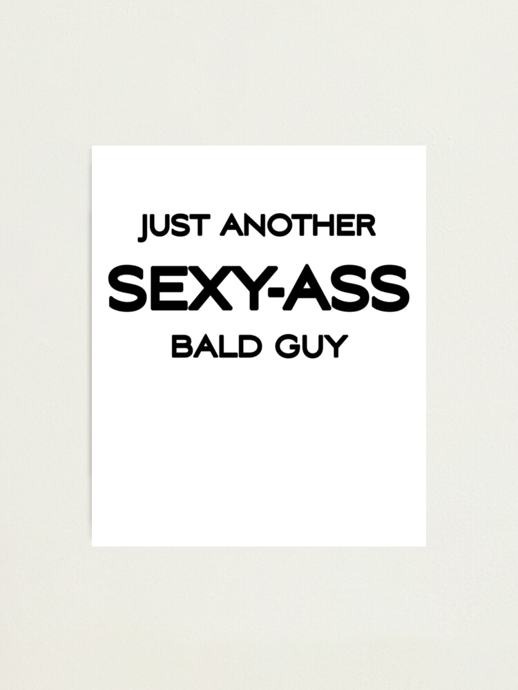 Just Another Sexy Ass Bald Guy Bald And Sexy Men Photographic Print By Yassou Shop Redbubble 