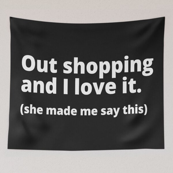 Item preview, Out shopping and I love it. (she made me say this) designed and sold by WittyChest.