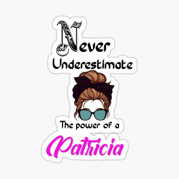 Never Underestimate The Power of Patrica PF