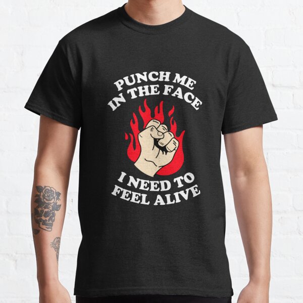 Punch Me In The Face I Need To Feel Alive - funny Classic T-Shirt