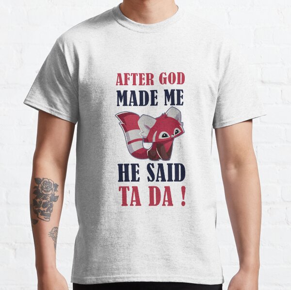 AFTER GOD MADE ME HE SAID TADA Classic T-Shirt