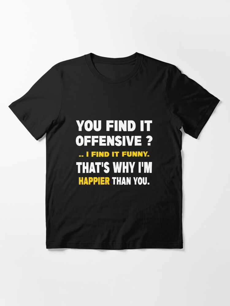 Alternate view of You Find It Offensive I Find It Funny That's Why I'm Happier Than You Essential T-Shirt