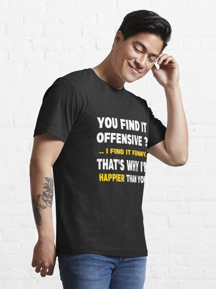 Alternate view of You Find It Offensive I Find It Funny That's Why I'm Happier Than You Essential T-Shirt