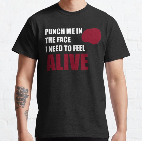 Punch me in the face i need to feel alive Classic T-Shirt