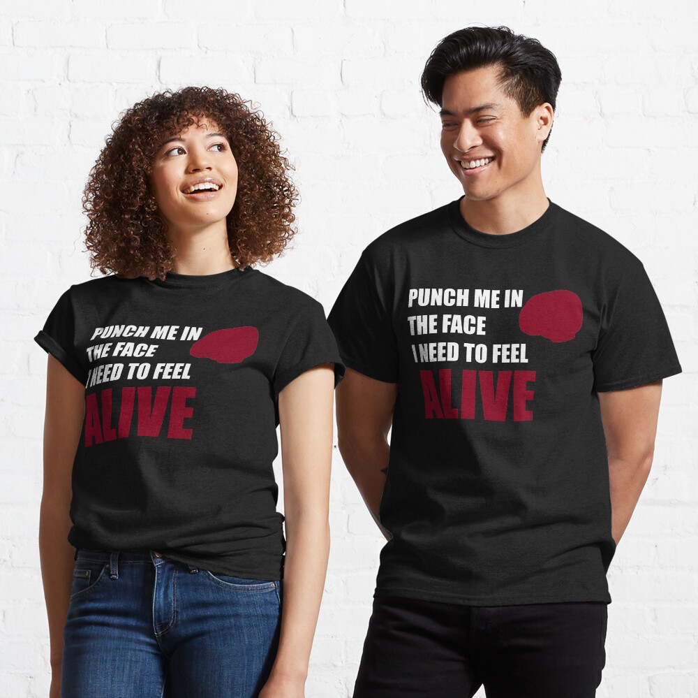 Punch me in the face i need to feel alive Classic T-Shirt