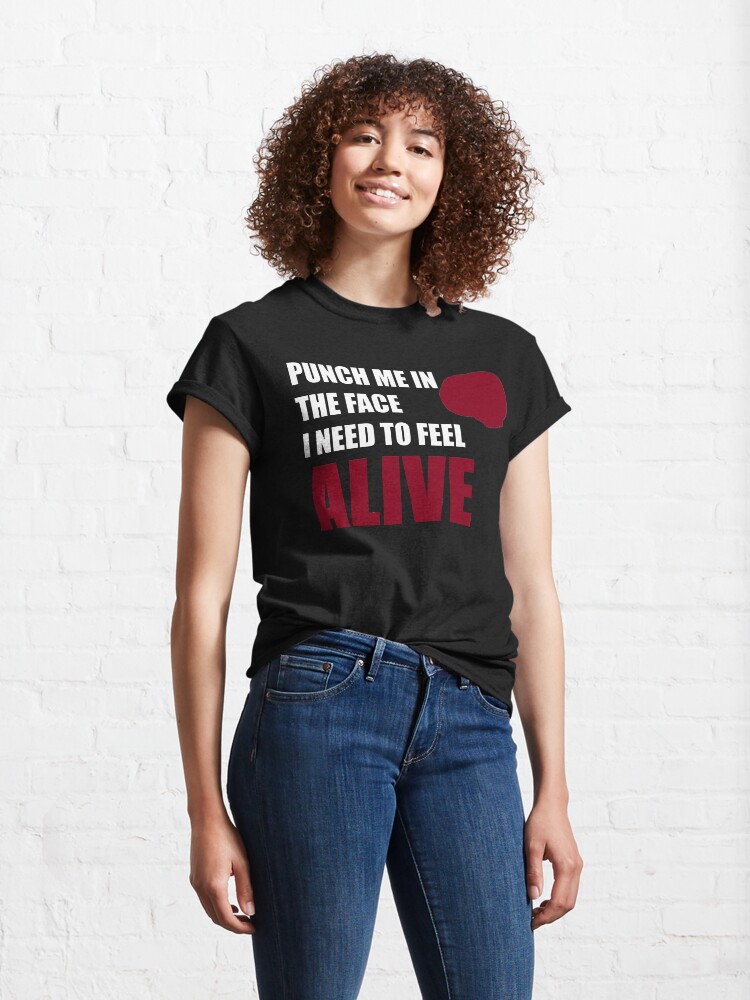 Alternate view of Punch me in the face i need to feel alive Classic T-Shirt
