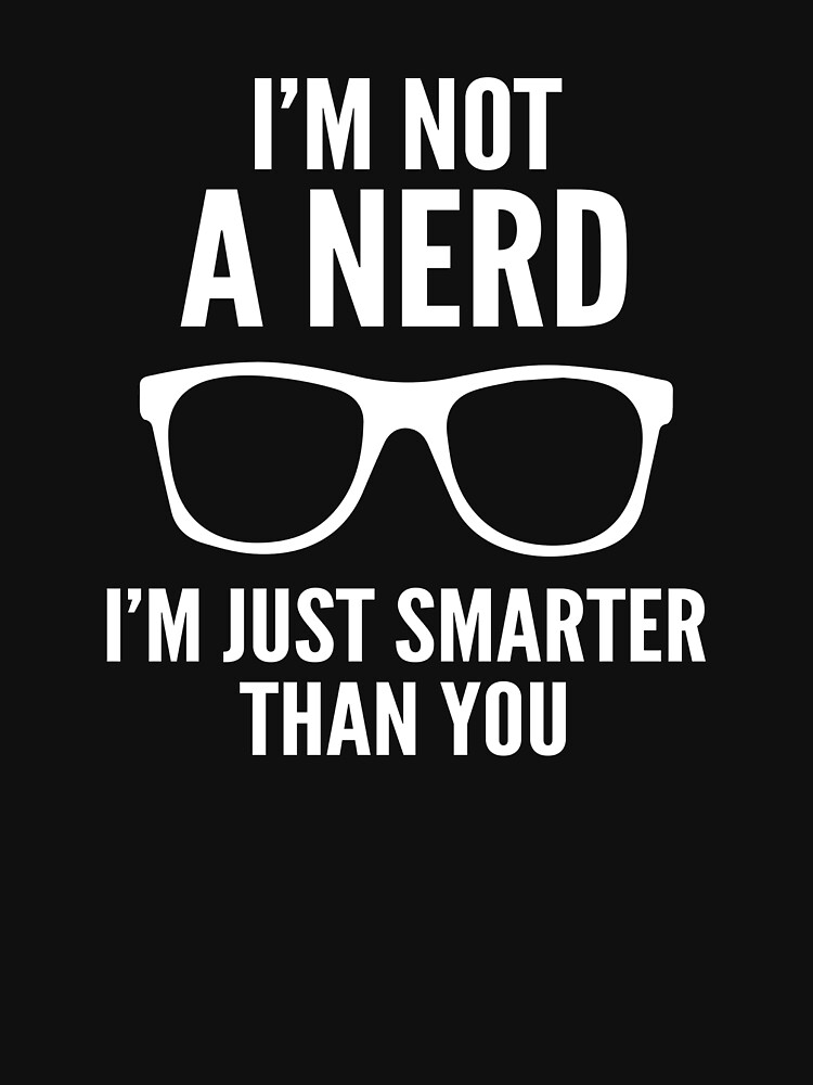 Im Not A Nerd Im Just Smarter Than You T Shirt By Designfactoryd Redbubble