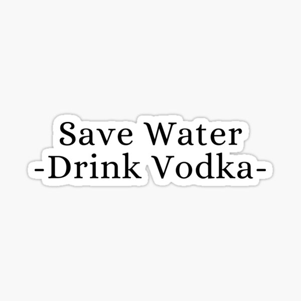 "Save Water Drink Vodka" Sticker for Sale by SnailJosegira Redbubble