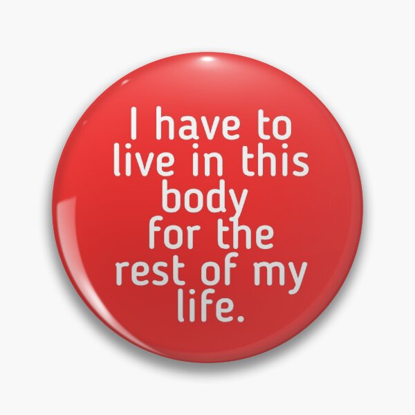 Item preview, I have to live in this body for the rest of my life. designed and sold by itsmejenagain.