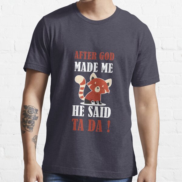 AFTER GOD MADE ME HE SAID TA DA Essential T-Shirt