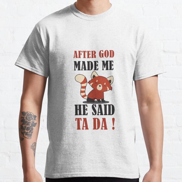 AFTER GOD MADE ME HE SAID TA DA Classic T-Shirt