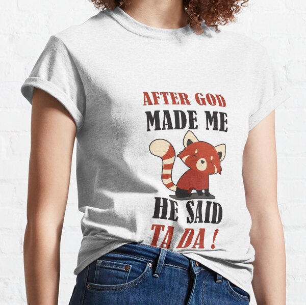 AFTER GOD MADE ME HE SAID TA DA Classic T-Shirt