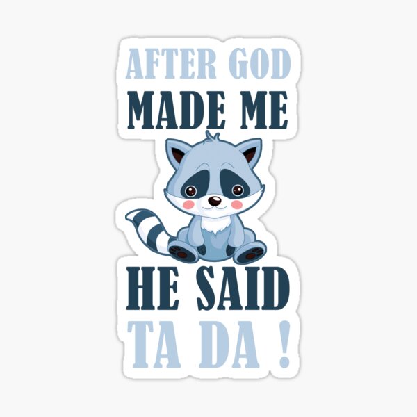 AFTER GOD MADE ME HE SAID TA DA Sticker