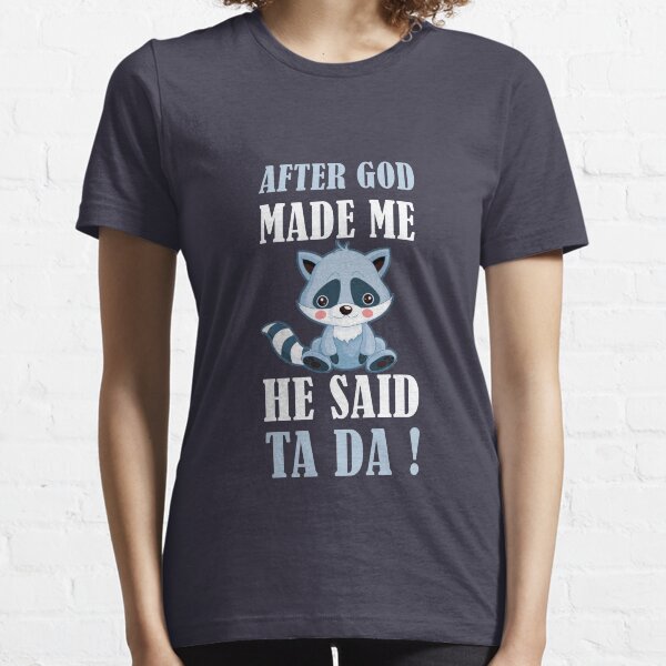 AFTER GOD MADE ME HE SAID TA DA Essential T-Shirt