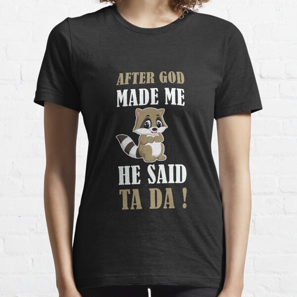 AFTER GOD MADE ME HE SAID TA DA Essential T-Shirt