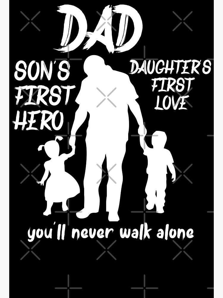 "DAD SON'S FIRST HERO DAUGHTERS FIRST LOVE you'll never walk alone