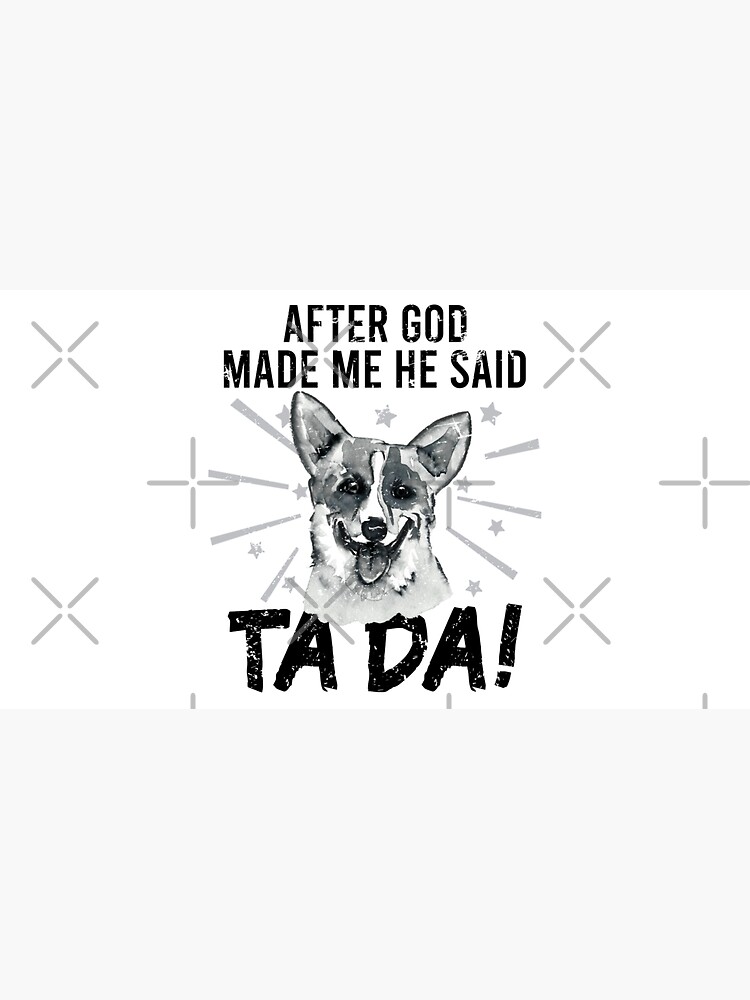 After God Made ~ Me He said TaDa. TaDa Vintage funny corgi dog by CWartDesign