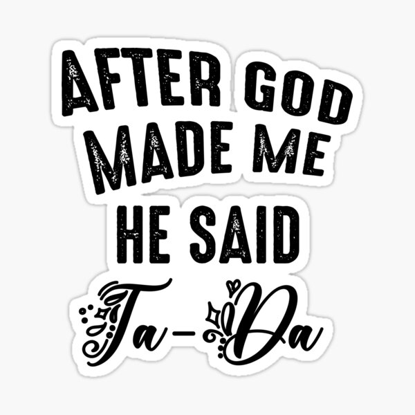 After God Made Me He Said Tada Sticker