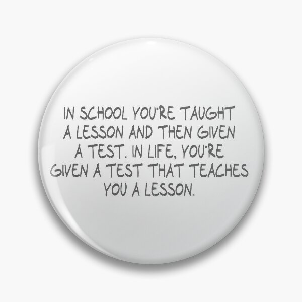 Item preview, in school you're taught a lesson and then given a test. In life, you're given a test that teaches you a lesson. designed and sold by CalvinMade.