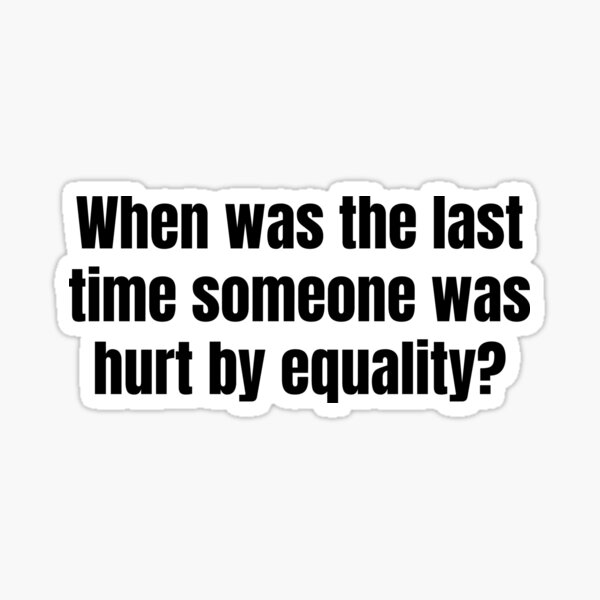 when-was-the-last-time-someone-was-hurt-by-equality-sticker-for-sale