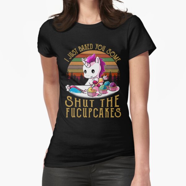 I Just Baked You Some Shut The Fucupcakes Unicorn Baker Fitted T-Shirt