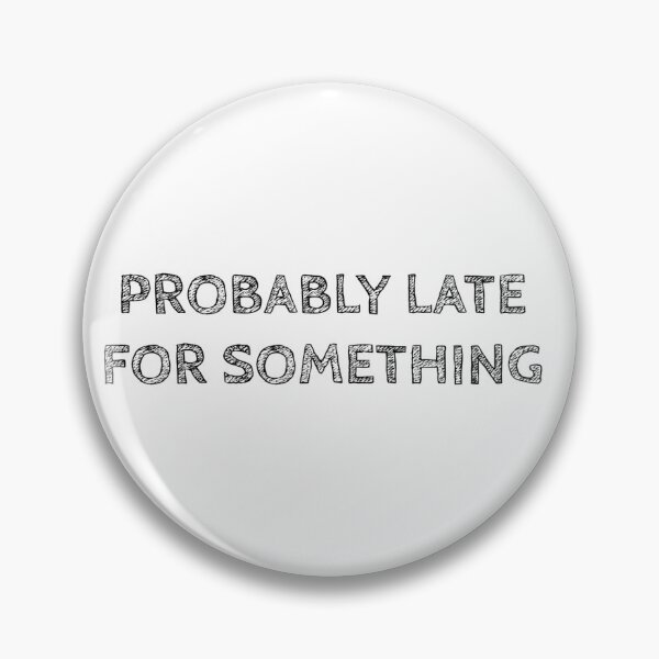 Item preview, PROBABLY LATE FOR SOMETHING designed and sold by Rob Price.