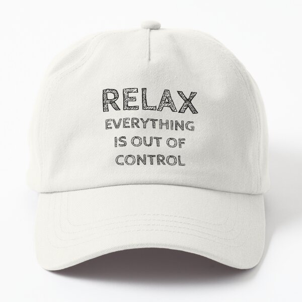 RELAX.. EVERYTHING IS OUT OF CONTROL Dad Hat