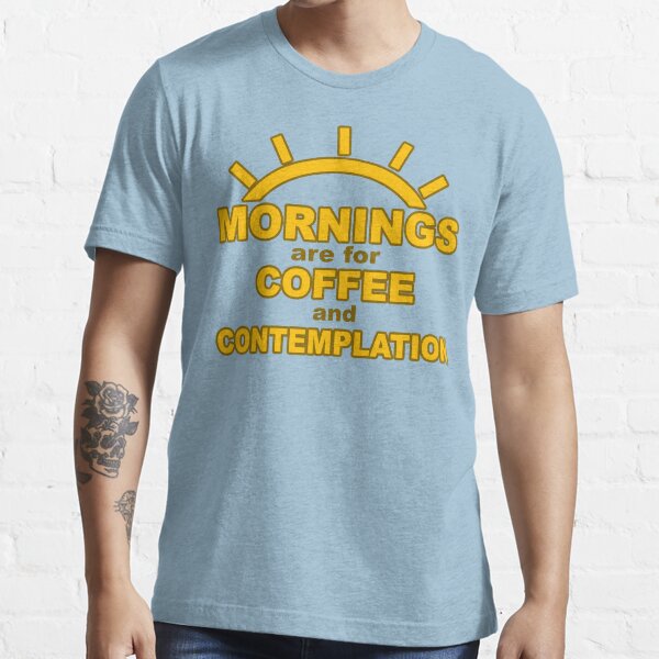 mornings are for coffee and contemplation t shirt