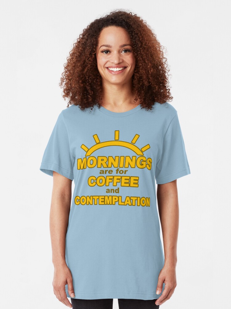mornings are for coffee and contemplation t shirt