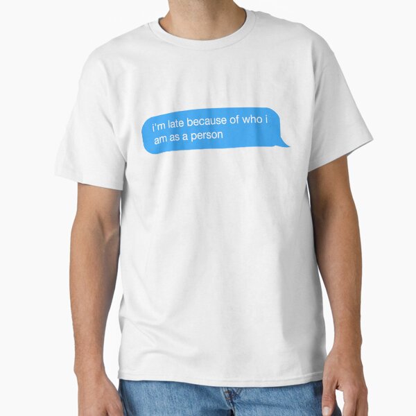 im late because of who i am as a person Classic T-Shirt