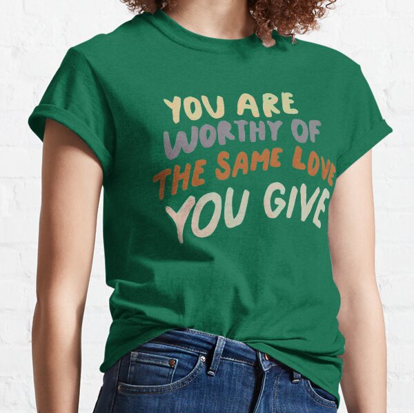 You are worthy of the same love you give - MHN quote Classic T-Shirt