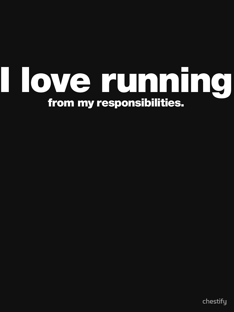 I love running from my responsibilities by chestify
