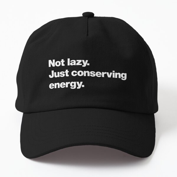 Not lazy. Just conserving energy. Dad Hat