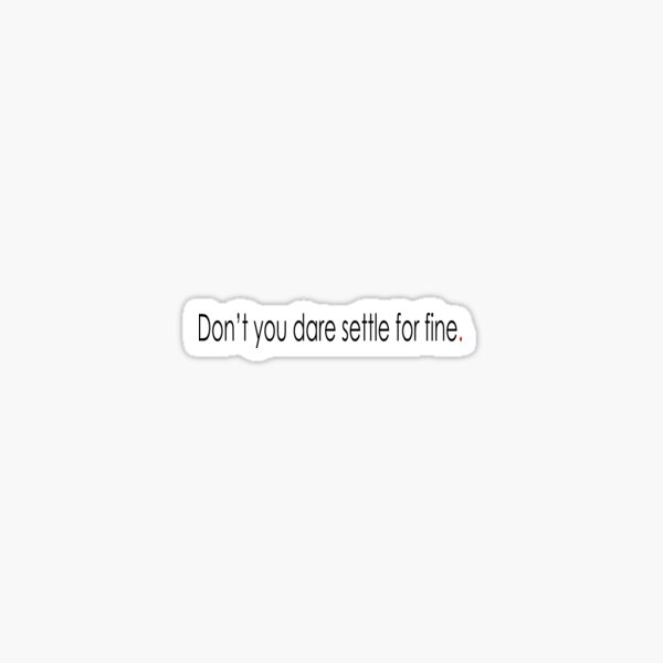 Don't you dare settle for fine Sticker