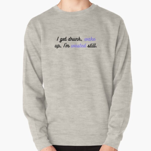 I get drunk, wake up, I'm wasted still. Pullover Sweatshirt