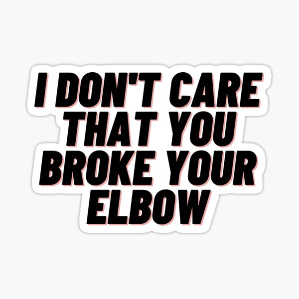 I Dont Care That You Broke Your Elbow Stickers Redbubble