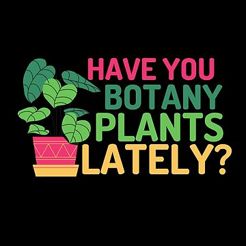 Have You Botany Plants Lately T-Shirts