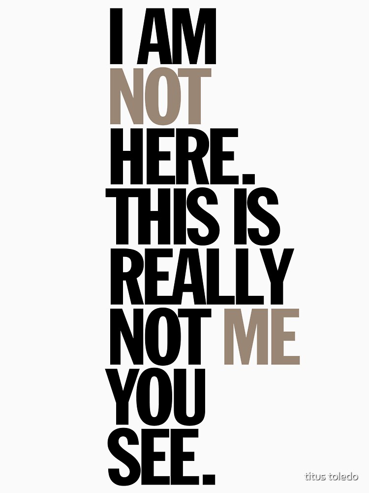 "i am not here. this is really not me you see" T-shirt by titustoledo