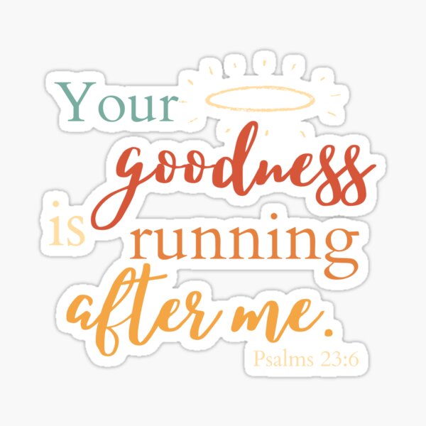 your-goodness-is-running-after-me-psalms-23-6-sticker-for-sale-by