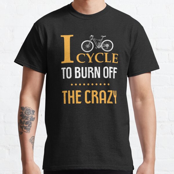 I Cycle To Burn Off The Crazy, Funny Cycling Quotes Classic T-Shirt