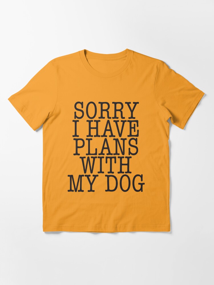 sorry i have plans with my dog t shirt