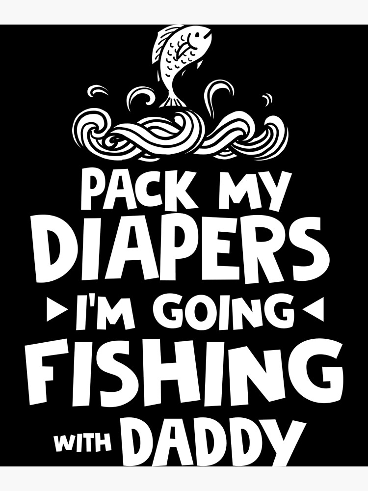 “pack my diapers im going fishing with daddy” Poster by Natlodi | Redbubble
