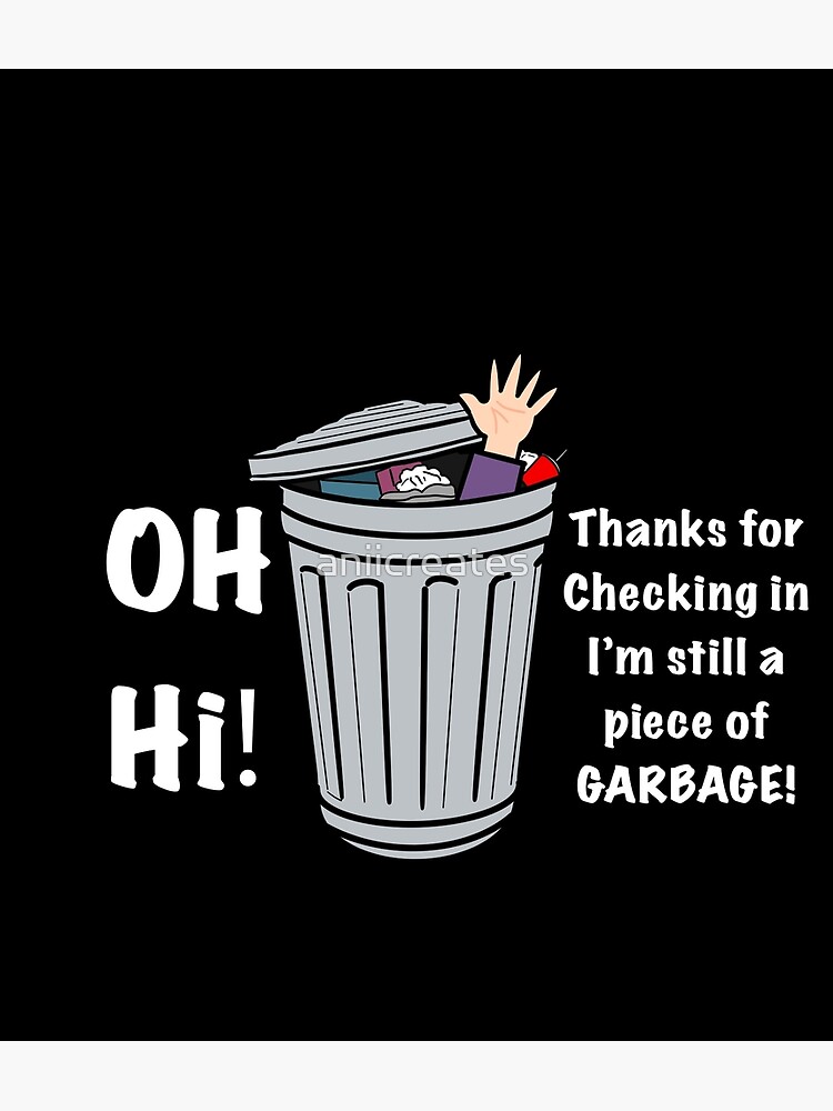Thanks For Checking In I'm Still A Piece Of Garbage "Oh Hi! Thanks For Checking In Im Still A Piece Of GARBAGE!" Poster by