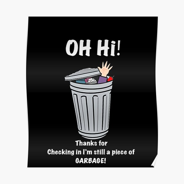 Thanks For Checking In I'm Still A Piece Of Garbage "Oh Hi! Thanks For Checking In Im Still A Piece Of GARBAGE!" Poster for