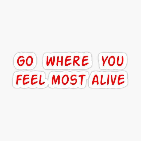 Go Where You Feel Most Alive Stickers Redbubble